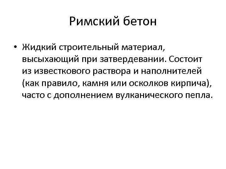 Римский бетон • Жидкий строительный материал, высыхающий при затвердевании. Состоит из известкового раствора и
