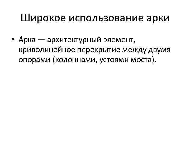Широкое использование арки • А рка — архитектурный элемент, криволинейное перекрытие между двумя опорами