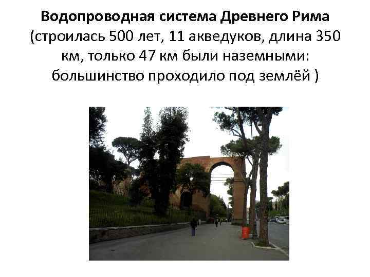 Водопроводная система Древнего Рима (строилась 500 лет, 11 акведуков, длина 350 км, только 47