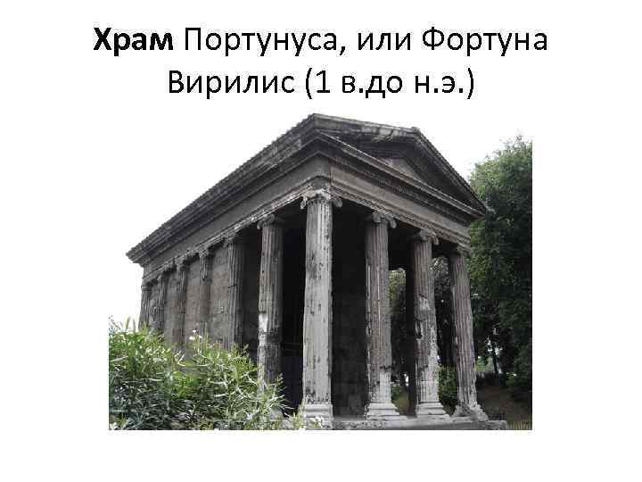 Храм Портунуса, или Фортуна Вирилис (1 в. до н. э. ) 