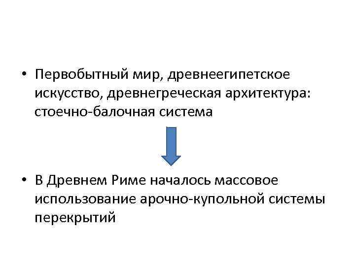  • Первобытный мир, древнеегипетское искусство, древнегреческая архитектура: стоечно-балочная система • В Древнем Риме