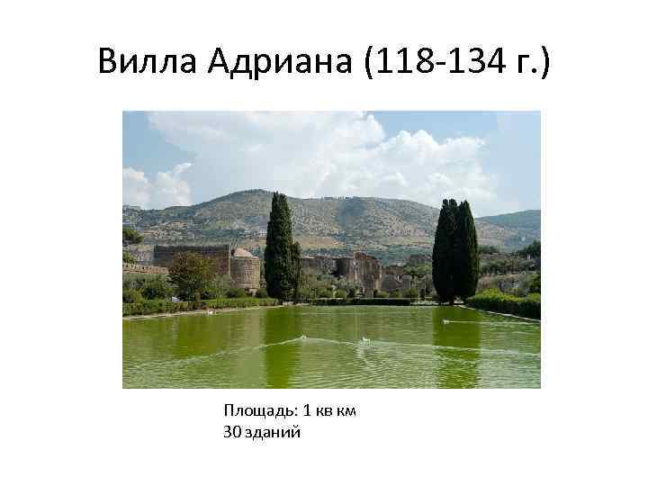 Вилла Адриана (118 -134 г. ) Площадь: 1 кв км З 0 зданий 