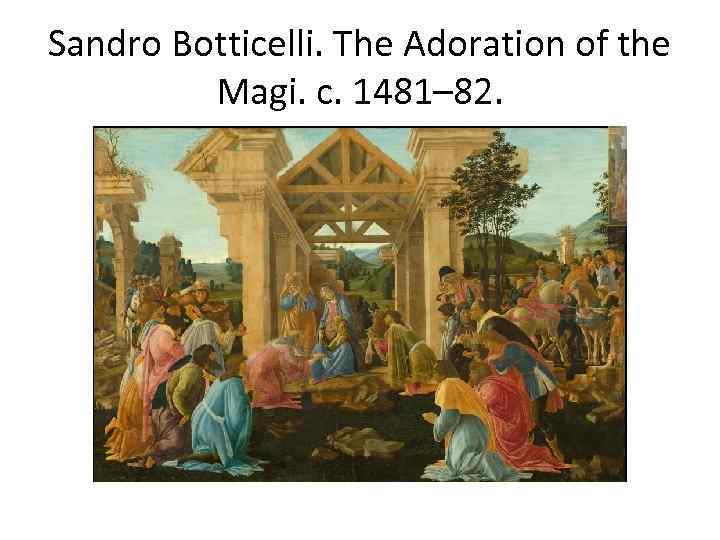 Sandro Botticelli. The Adoration of the Magi. c. 1481– 82. 