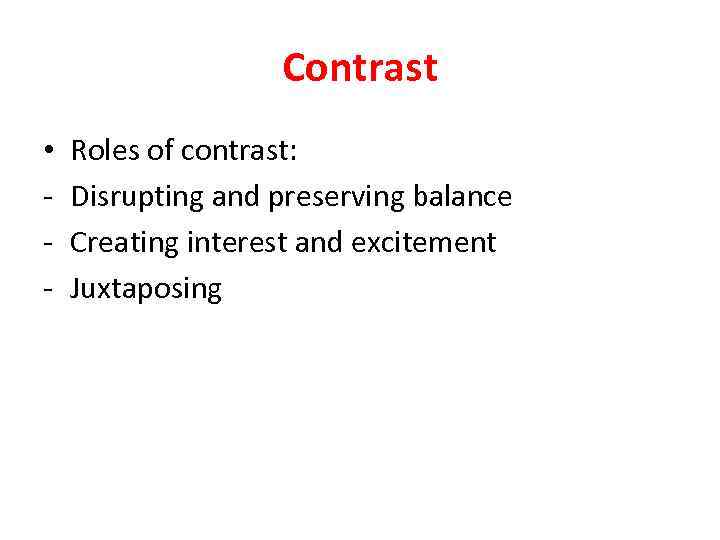 Contrast • - Roles of contrast: Disrupting and preserving balance Creating interest and excitement