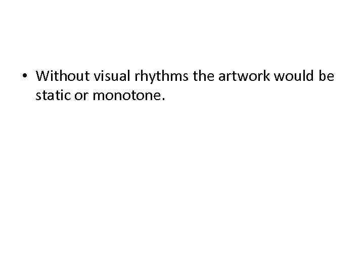  • Without visual rhythms the artwork would be static or monotone. 