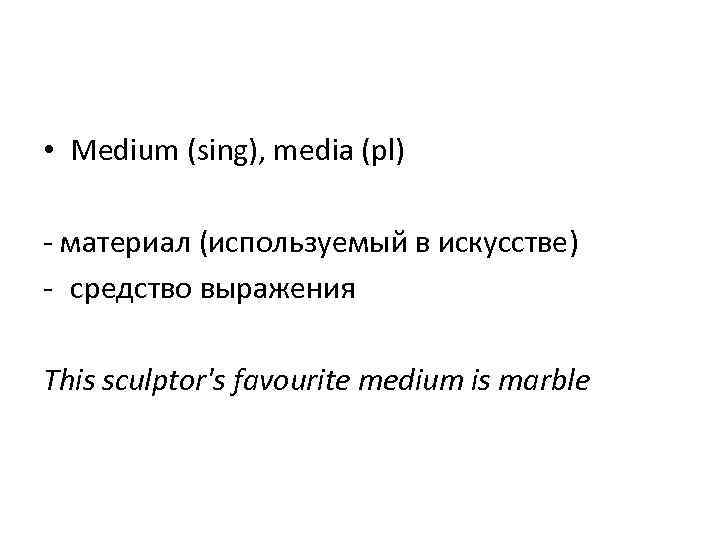  • Medium (sing), media (pl) - материал (используемый в искусстве) - cредство выражения