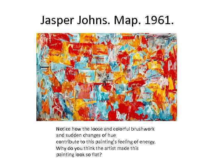 Jasper Johns. Map. 1961. Notice how the loose and colorful brushwork and sudden changes