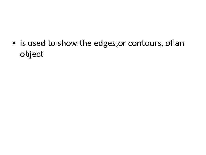  • is used to show the edges, or contours, of an object 