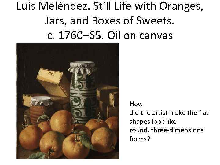 Luis Meléndez. Still Life with Oranges, Jars, and Boxes of Sweets. c. 1760– 65.