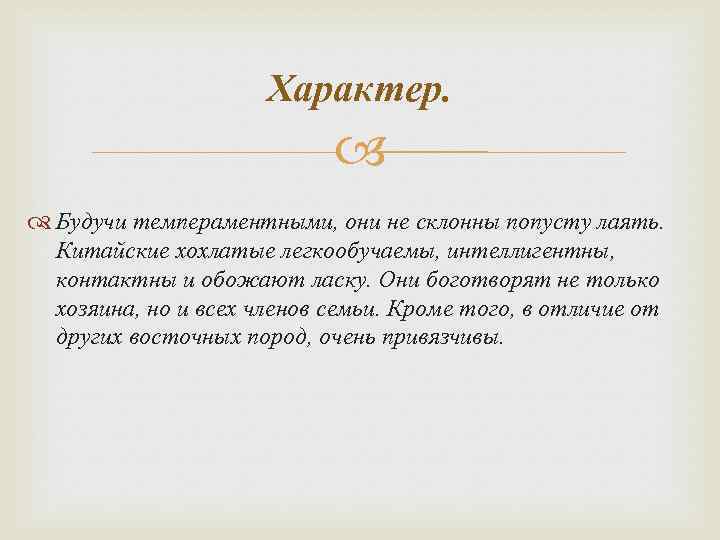 Характер. Будучи темпераментными, они не склонны попусту лаять. Китайские хохлатые легкообучаемы, интеллигентны, контактны и