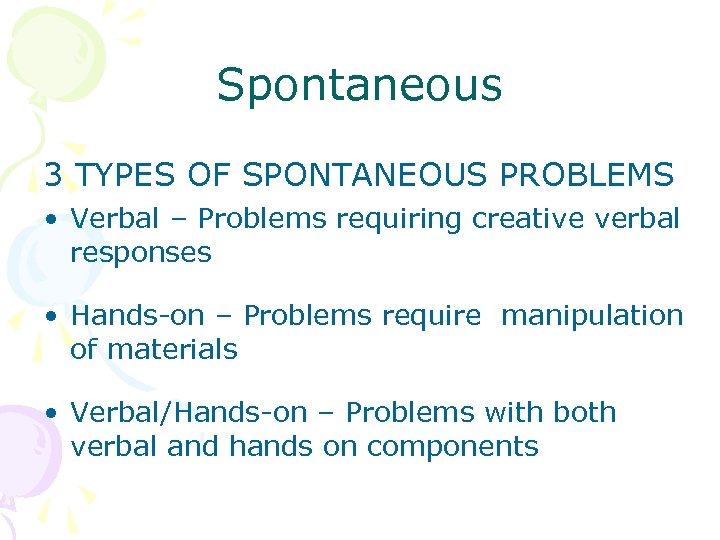 Spontaneous 3 TYPES OF SPONTANEOUS PROBLEMS • Verbal – Problems requiring creative verbal responses