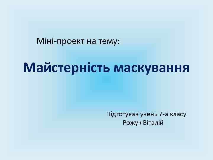 Міні-проект на тему: Майстерність маскування Підготував учень 7 -а класу Рожук Віталій 