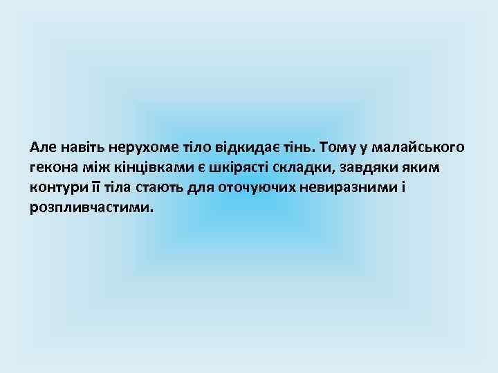 Але навіть нерухоме тіло відкидає тінь. Тому у малайського гекона між кінцівками є шкірясті