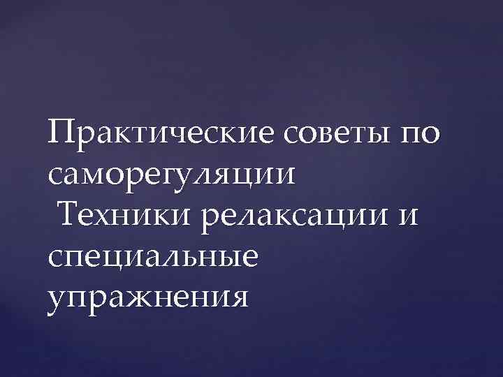 Практические советы по саморегуляции Техники релаксации и специальные упражнения 