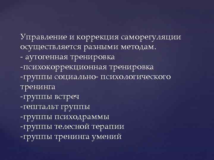 Управление и коррекция саморегуляции осуществляется разными методам. - аутогенная тренировка -психокоррекционная тренировка -группы социально-