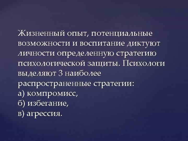 Жизненный опыт, потенциальные возможности и воспитание диктуют личности определенную стратегию психологической защиты. Психологи выделяют