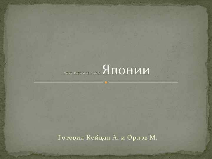 Японии Экономика и история Готовил Койцан А. и Орлов М. 