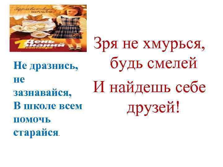 Не дразнись, не зазнавайся, В школе всем помочь старайся. Зря не хмурься, будь смелей