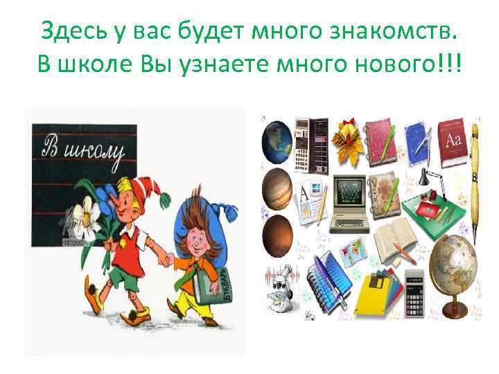 Здесь у вас будет много знакомств. В школе Вы узнаете много нового!!! 