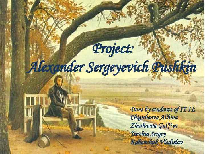 Project: Alexander Sergeyevich Pushkin Done by students of IT-11: Chigirbaeva Al'bina Zharhaeva Gul'fiya Turchin