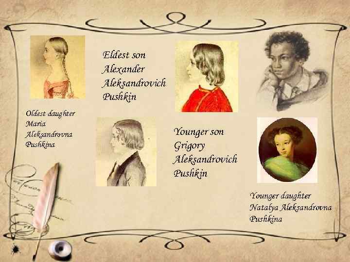 Eldest son Alexander Aleksandrovich Pushkin Oldest daughter Maria Aleksandrovna Pushkina Younger son Grigory Aleksandrovich