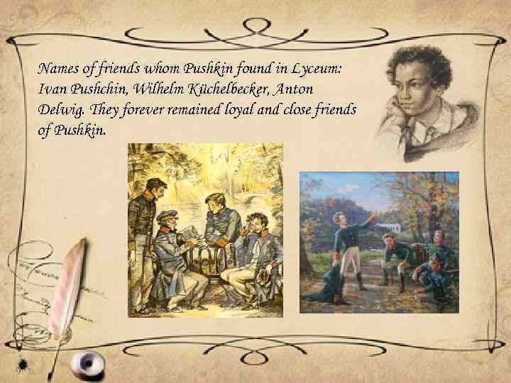 Names of friends whom Pushkin found in Lyceum: Ivan Pushchin, Wilhelm Küchelbecker, Anton Delwig.