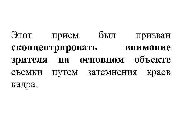 Этот прием был призван сконцентрировать внимание зрителя на основном объекте съемки путем затемнения краев