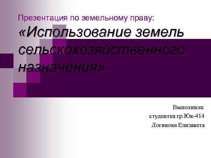 Презентация по земельному праву: «Использование земель сельскохозяйственного назначения» Выполнила: студентка гр. Юк-414 Логинова Елизавета