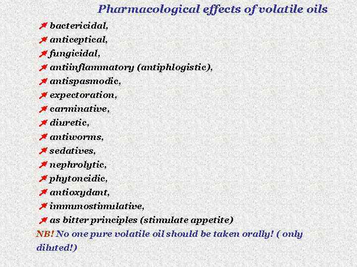 Pharmacological effects of volatile oils bactericidal, anticeptical, fungicidal, antiinflammatory (antiphlogistic), antispasmodic, expectoration, carminative, diuretic,