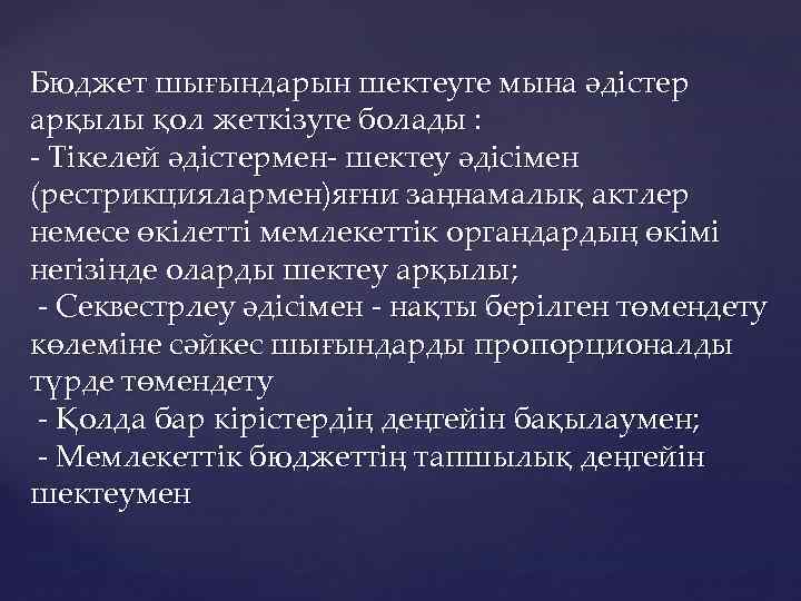 Бюджет шығындарын шектеуге мына әдістер арқылы қол жеткізуге болады : - Тікелей әдістермен- шектеу