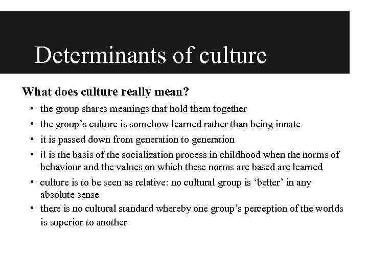 Determinants of culture What does culture really mean? • • the group shares meanings