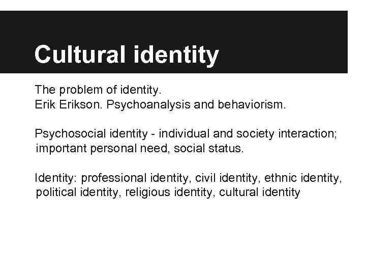 Cultural identity The problem of identity. Erikson. Psychoanalysis and behaviorism. Psychosocial identity - individual