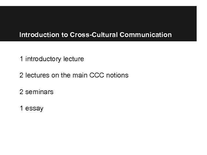 Introduction to Cross-Cultural Communication 1 introductory lecture 2 lectures on the main CCC notions