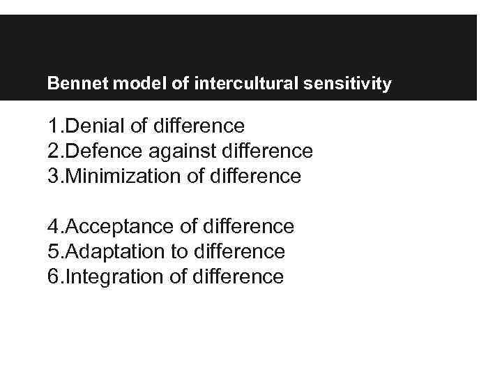 Bennet model of intercultural sensitivity 1. Denial of difference 2. Defence against difference 3.