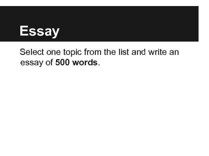 Essay Select one topic from the list and write an essay of 500 words.