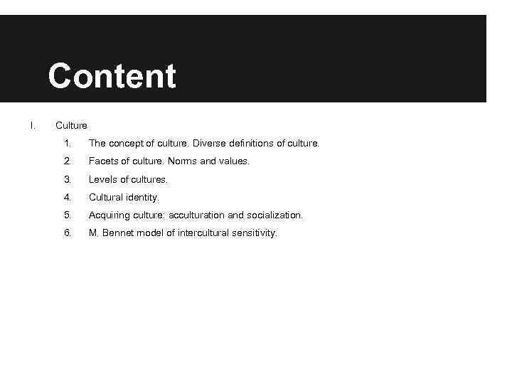 Content I. Culture 1. The concept of culture. Diverse definitions of culture. 2. Facets