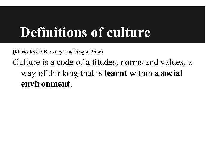 Definitions of culture (Marie-Joelle Browaeys and Roger Price) Culture is a code of attitudes,