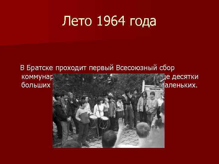Лето 1964 года В Братске проходит первый Всесоюзный сбор коммунаров. В последующем состоятся еще