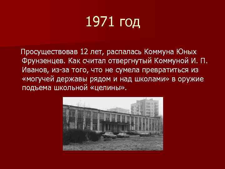 1971 год Просуществовав 12 лет, распалась Коммуна Юных Фрунзенцев. Как считал отвергнутый Коммуной И.