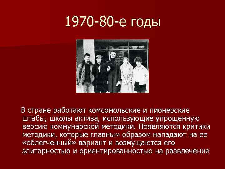 1970 -80 -е годы В стране работают комсомольские и пионерские штабы, школы актива, использующие