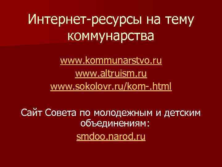 Интернет-ресурсы на тему коммунарства www. kommunarstvo. ru www. altruism. ru www. sokolovr. ru/kom-. html