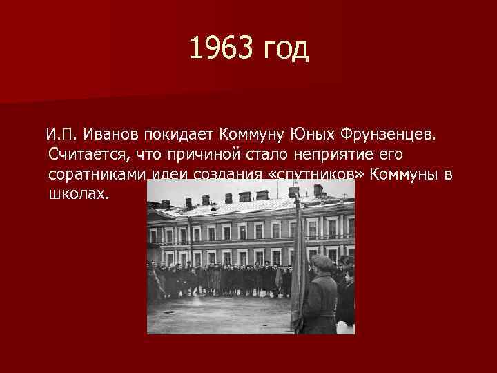 1963 год И. П. Иванов покидает Коммуну Юных Фрунзенцев. Считается, что причиной стало неприятие