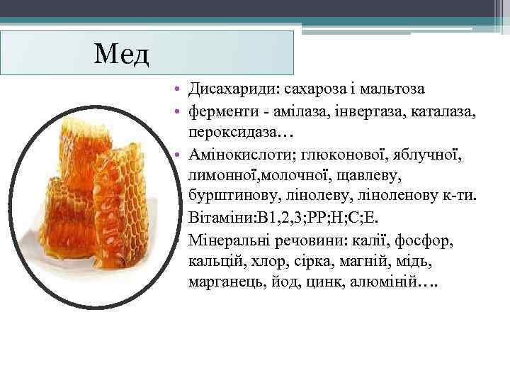 Мед • Дисахариди: сахароза і мальтоза • ферменти - амілаза, інвертаза, каталаза, пероксидаза… •