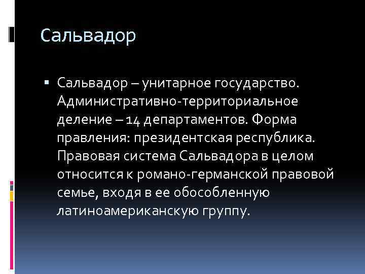 Сальвадор – унитарное государство. Административно-территориальное деление – 14 департаментов. Форма правления: президентская республика. Правовая