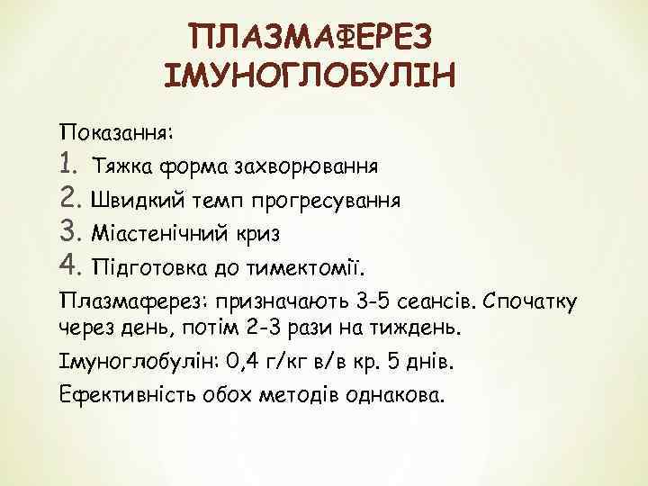 ПЛАЗМАФЕРЕЗ ІМУНОГЛОБУЛІН Показання: 1. Тяжка форма захворювання 2. Швидкий темп прогресування 3. Міастенічний криз