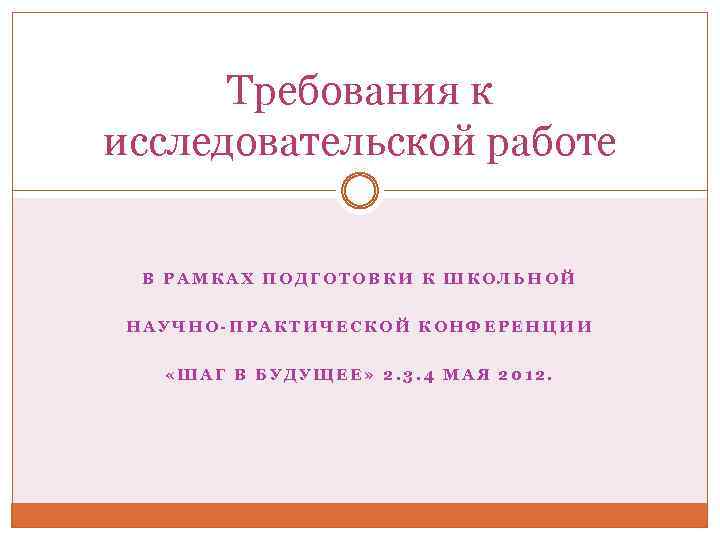 Требования к исследовательской работе В РАМКАХ ПОДГОТОВКИ К ШКОЛЬНОЙ НАУЧНО-ПРАКТИЧЕСКОЙ КОНФЕРЕНЦИИ «ШАГ В БУДУЩЕЕ»