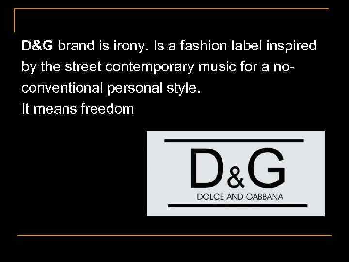 D&G brand is irony. Is a fashion label inspired by the street contemporary music