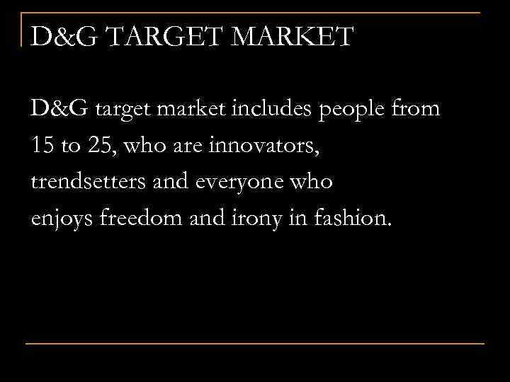 D&G TARGET MARKET D&G target market includes people from 15 to 25, who are