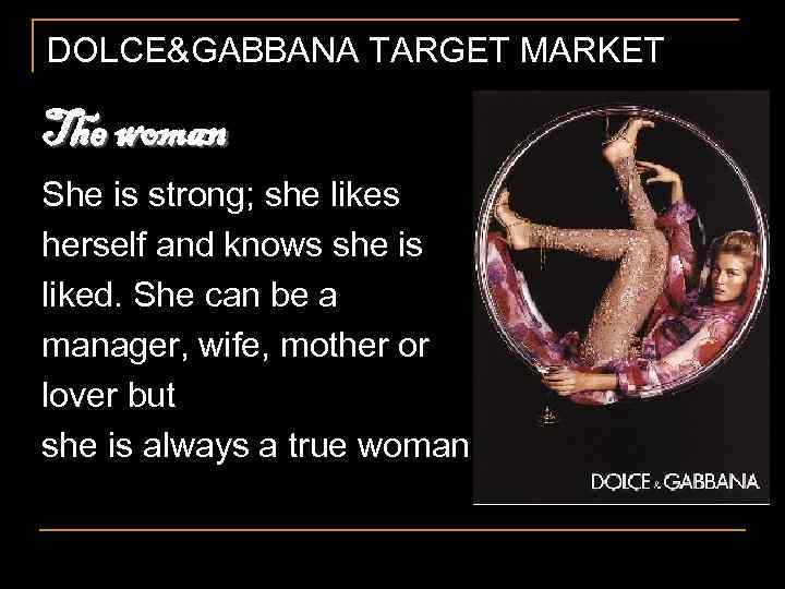 DOLCE&GABBANA TARGET MARKET The woman She is strong; she likes herself and knows she