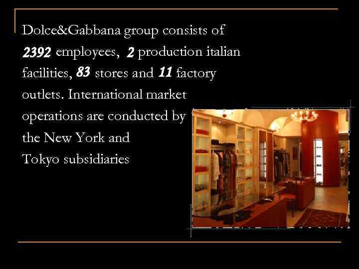 Dolce&Gabbana group consists of 2392 employees, 2 production italian facilities, 83 stores and 11